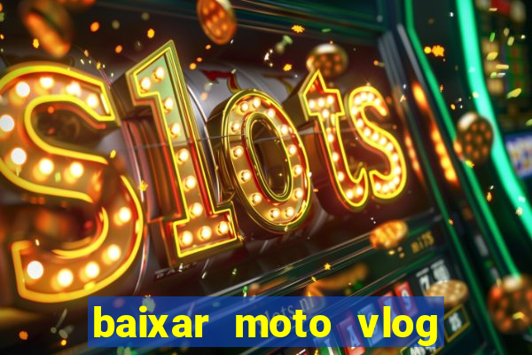 baixar moto vlog brasil dinheiro infinito